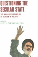 Cover of: Questioning the Secular State: The Worldwide Resurgence of Religion in Politics