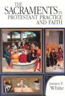 Cover of: The Sacraments in Protestant Practice and Faith by James F. White