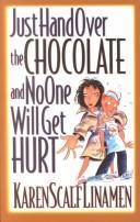 Cover of: Just Hand over the Chocolate and No One Will Get Hurt by Karen Scalf Linamen, Karen Scalf Linamen