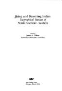 Cover of: Being and becoming Indian: biographical studies of North American frontiers