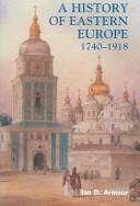 Cover of: A History of Eastern Europe 1740-1918 by Ian D. Armour