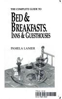 Cover of: The complete guide to bed & breakfasts, inns & guesthouses by Pamela Lanier, Pamela Lanier