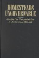 Cover of: Homesteads Ungovernable: Families, Sex, Race, and the Law in Frontier Texas, 1823-1860 (Jack and Doris Smothers Series in Texas History, Life, and Culture, Number Three)