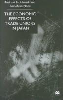 Cover of: The Economic Effects of Trade Unions in Japan by Toshiaki Tachibanaki, Tomohiko Noda