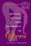 Cover of: Singing, Acting, and Movement in Opera: A Guide to Singer-Getics