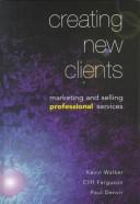 Cover of: Creating new clients: marketing and selling professional services