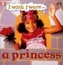 Cover of: I Wish I Were a Princess (I Wish I Were... by Diane James