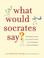 Cover of: What Would Socrates Say?