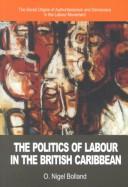 Cover of: The Politics of Labour in the British Caribbean: The Social Origins of Authoritarianism and Democracy
