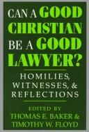 Cover of: Can a Good Christian Be a Good Lawyer?: Homilies, Witnesses, and Reflections (Notre Dame Studies in Law and Contemporary Issues, V. 5)