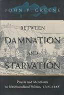 Cover of: Between Damnation and Starvation: Priests and Merchants in Newfoundland Politics, 1745-1855 (Mcgill-Queen's Studies in the History of Religion)