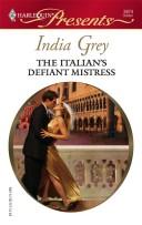 Cover of: The Italian's Defiant Mistress (Harlequin Presents) by India Grey