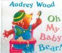 Cover of: Oh My Baby Bear! by Audrey Wood