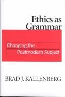 Cover of: Ethics As Grammar: Changing the Postmodern Subject
