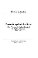 Cover of: Peasants against the state: the politics of market control in Bugisu, Uganda, 1900-1983