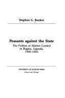 Cover of: Peasants Against the State: The Politics of Market Control in Bugisu, Uganda, 1900-1983