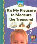 Cover of: It's My Pleasure to Measure the Treasure!