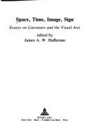 Cover of: Space, Time, Image, Sign: Essays on Literature and the Visual Arts (Literature and the Visual Arts : New Foundations, Vol 1) | James A. W. Heffernan