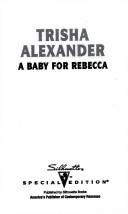 Cover of: A Baby For Rebecca (Three Brides And A Baby) by Trisha Alexander