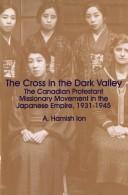 Cover of: The Cross in the Dark Valley: The Canadian Protestant Missionary Movement in the Japanese Empire, 1931-1945 (Cross and the Rising Sun)