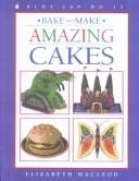 Cover of: Bake and Make Amazing Cakes (Kids Can Do It by Elizabeth MacLeod