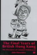 Cover of: The final years of British Hong Kong: the discourse of colonial withdrawal