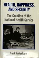 Cover of: Health, happiness, and security: the creation of the National Health Service