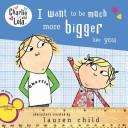 Cover of: Charlie and Lola: I Want to Be Much More Bigger Like You (Charlie and Lola)
