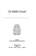 Cover of: On Middle Ground: Novellas by Clark Blaise, Keath Fraser, Mavis Gallant, Malcolm Lowry, John Metcalf, Audrey Thomas, Ethel Wilson