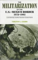 The Militarization of the U.S.-Mexico Border, 1978-1992 by Timothy J. Dunn