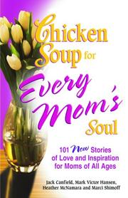 Cover of: Chicken Soup for Every Mom's Soul: 101 New Stories of Love and Inspiration for Moms of all Ages (Chicken Soup for the Soul)