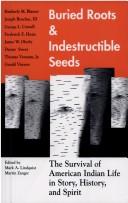 Cover of: Buried Roots and Indestructible Seeds: The Survival of American Indian Life in Story, History, and Spirit