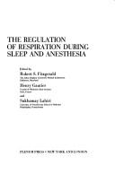 Cover of: The regulation of respiration during sleep and anesthesia by Symposium on Regulation of Respiration During Sleep and Anesthesia Faculté de Médecine Saint-Antoine 1977., Robert Fitzgerald, Symposium on Regulation of Respiration During Sleep and Anesthesia Faculté de Médecine Saint-Antoine 1977.