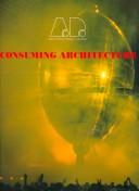 Cover of: Consuming Architecture (Architectural Design)