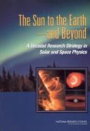 Cover of: The Sun to the Earth--And Beyond: A Decadal Research Strategy in Solar and Space Physics