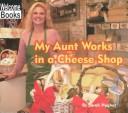 Cover of: My Aunt Works in a Cheese Shop (Welcome Books: My Family at Work)