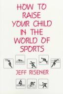 Cover of: How to Raise Your Child in the World of Sports | Jeff Risener
