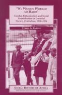 Cover of: "We Women Worked so Hard": Gender, Urbanization and Social Reproduction in Colonial Harare, Zimbabwe, 1930-1956 (Social History of Africa)