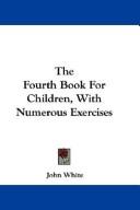 Cover of: The Fourth Book For Children, With Numerous Exercises by John White