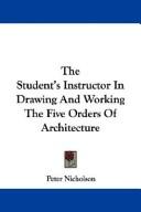 Cover of: The Student's Instructor In Drawing And Working The Five Orders Of Architecture by Peter Nicholson