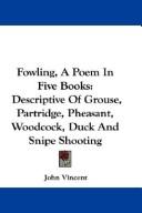 Cover of: Fowling, A Poem In Five Books: Descriptive Of Grouse, Partridge, Pheasant, Woodcock, Duck And Snipe Shooting