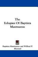 Cover of: The Eclogues Of Baptista Mantuanus by Baptista Mantuanus