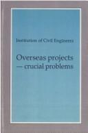 Cover of: Overseas projects, crucial problems: proceedings of the conference on crucial problems encountered in the execution of overseas projects, organized by the Institution of Civil Engineers and held in London on 27 April 1988.