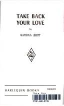 Cover of: Take Back Your Love by Katrina Britt