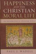 Cover of: Happiness and the Christian moral life: an introduction to Christian ethics