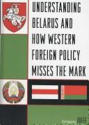 Cover of: Understanding Belarus and How Western Foreign Policy Misses the Mark