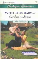 Cover of: With This Baby   (What Women Want) by Caroline Anderson