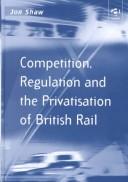 Cover of: Competition, Regulation and the Privatisation of British Rail (Transport and Mobility) | Jon Shaw