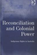 Cover of: Reconciliation and Colonial Power: Indigenous Rights in Australia