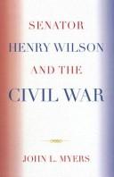 Cover of: Senator Henry Wilson and the Civil War by Myers John